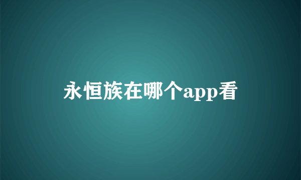 永恒族在哪个app看
