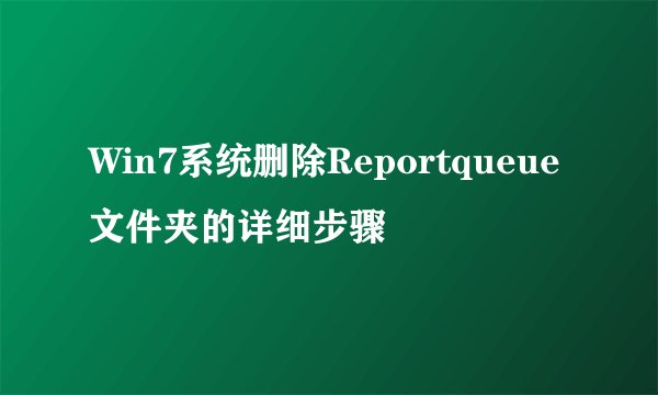Win7系统删除Reportqueue文件夹的详细步骤