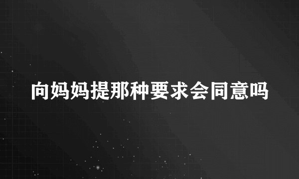 向妈妈提那种要求会同意吗