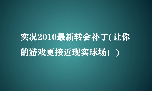 实况2010最新转会补丁(让你的游戏更接近现实球场!)