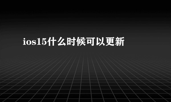 ios15什么时候可以更新