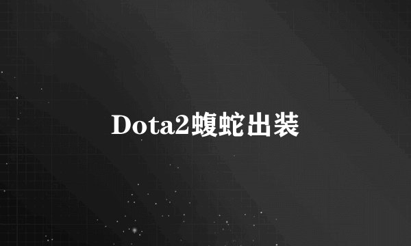 Dota2蝮蛇出装