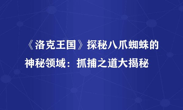 《洛克王国》探秘八爪蜘蛛的神秘领域：抓捕之道大揭秘