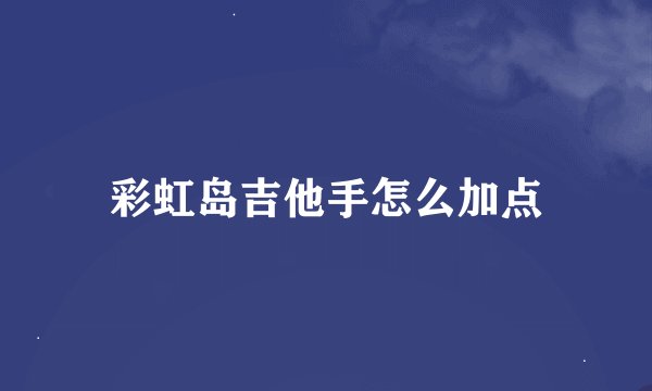 彩虹岛吉他手怎么加点