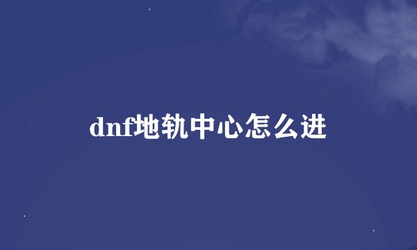 dnf地轨中心怎么进