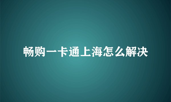 畅购一卡通上海怎么解决