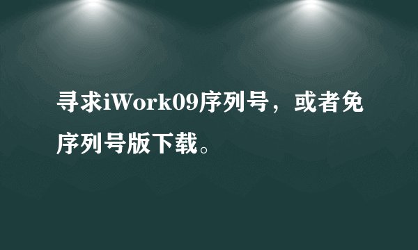 寻求iWork09序列号，或者免序列号版下载。