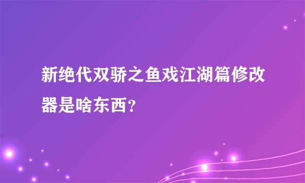 新绝代双骄之鱼戏江湖篇修改器是啥东西？