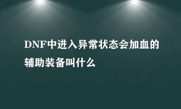 DNF中进入异常状态会加血的辅助装备叫什么