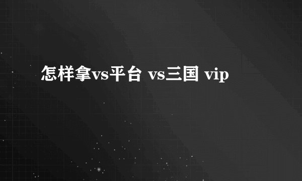 怎样拿vs平台 vs三国 vip