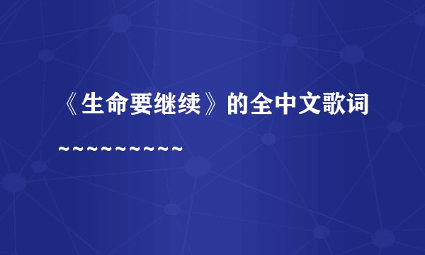 《生命要继续》的全中文歌词~~~~~~~~~