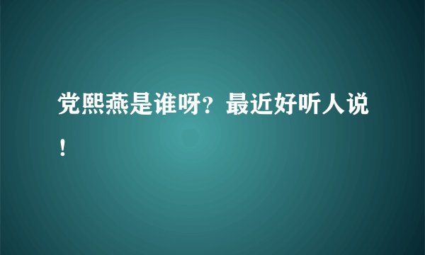 党熙燕是谁呀？最近好听人说！