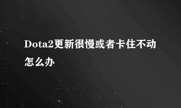 Dota2更新很慢或者卡住不动怎么办