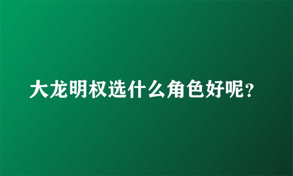 大龙明权选什么角色好呢?