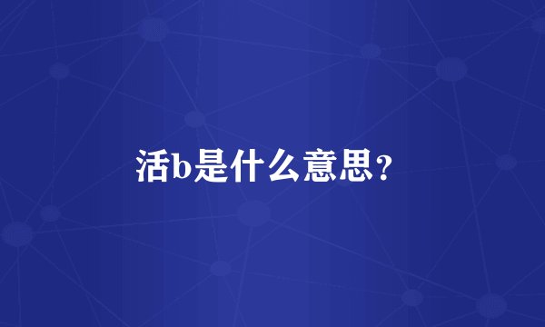 活b是什么意思？