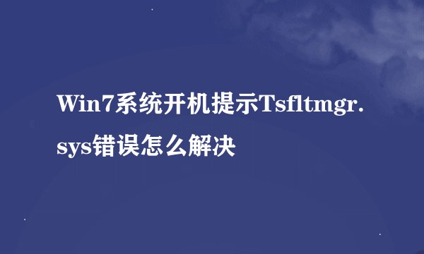 Win7系统开机提示Tsfltmgr.sys错误怎么解决