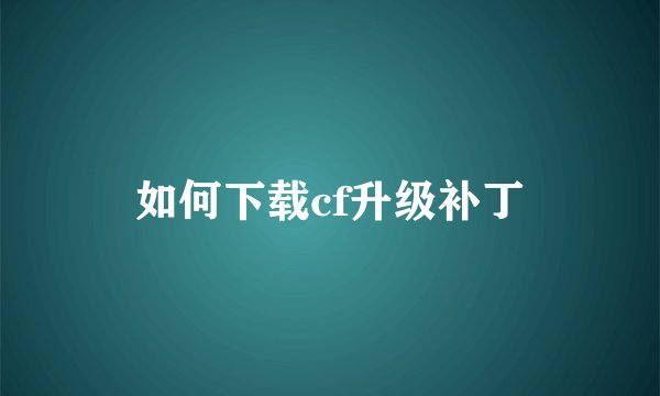 如何下载cf升级补丁