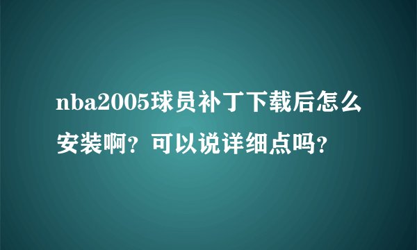nba2005球员补丁下载后怎么安装啊？可以说详细点吗？