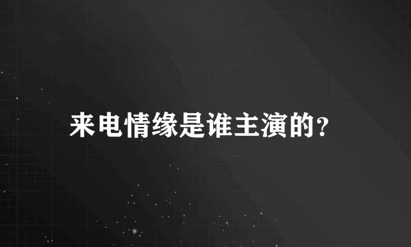 来电情缘是谁主演的？