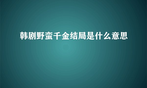 韩剧野蛮千金结局是什么意思