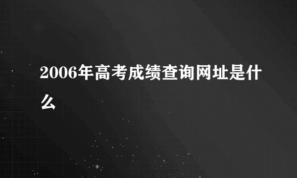 2006年高考成绩查询网址是什么