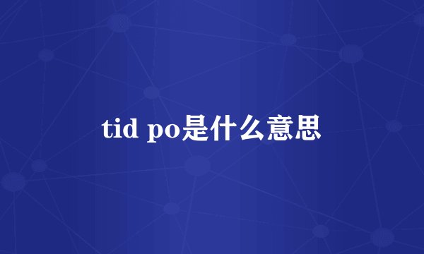 tid po是什么意思