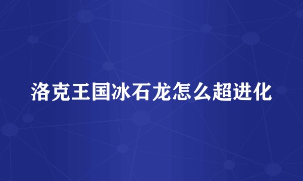 洛克王国冰石龙怎么超进化