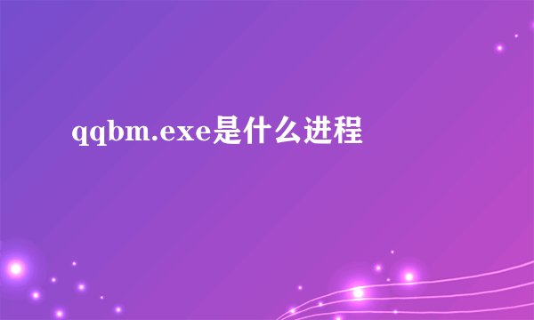 qqbm.exe是什么进程