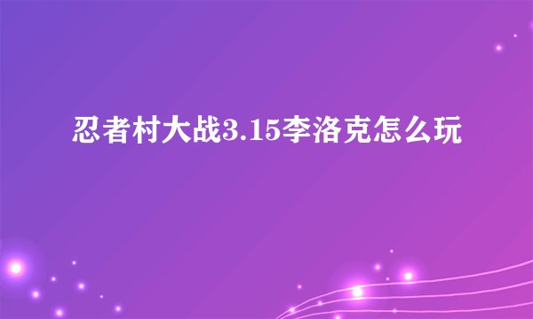 忍者村大战3.15李洛克怎么玩