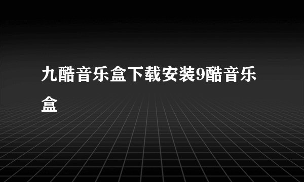 九酷音乐盒下载安装9酷音乐盒