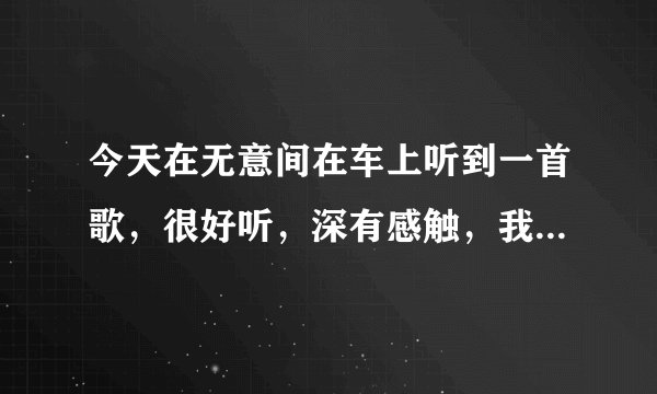 今天在无意间在车上听到一首歌，很好听，深有感触，我问了下叫“找个人来爱我”，是谁唱的，