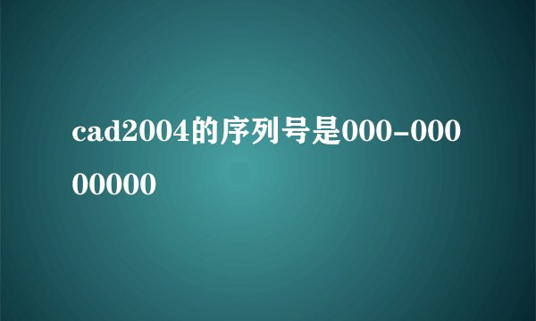 cad2004的序列号是000-00000000