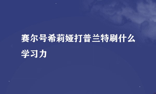 赛尔号希莉娅打普兰特刷什么学习力