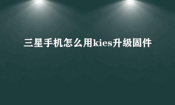 三星手机怎么用kies升级固件