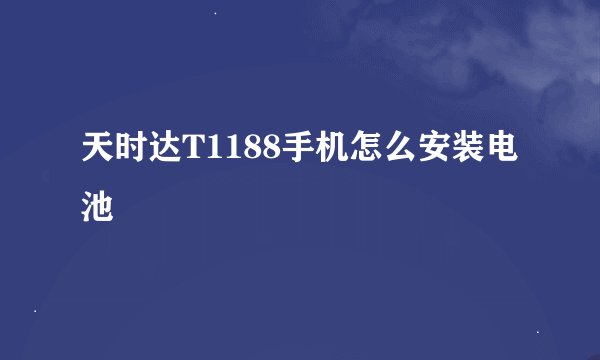 天时达T1188手机怎么安装电池