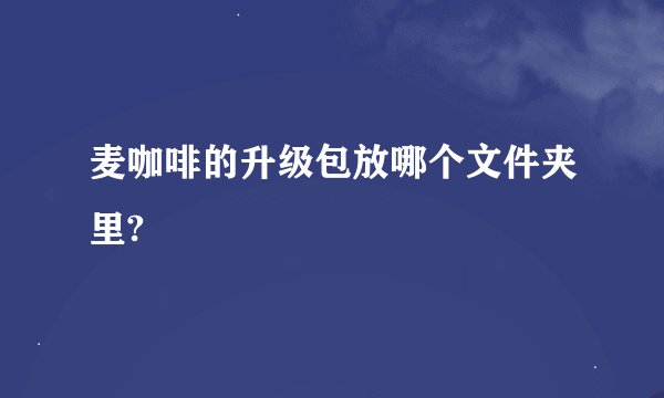 麦咖啡的升级包放哪个文件夹里?