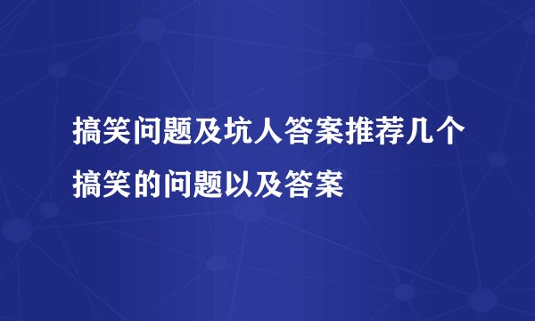 搞笑问题及坑人答案推荐几个搞笑的问题以及答案
