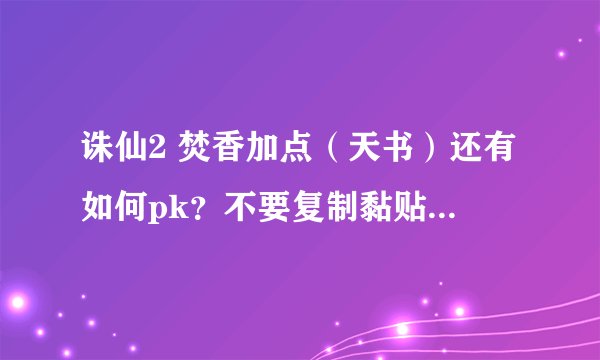 诛仙2 焚香加点（天书）还有如何pk？不要复制黏贴 谢谢怎么办