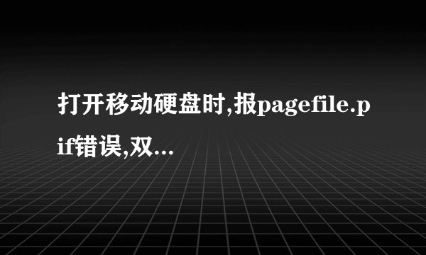 打开移动硬盘时,报pagefile.pif错误,双击、右击都报这个错误，是怎么回事啊？