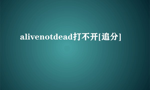 alivenotdead打不开[追分]