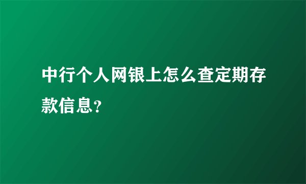 中行个人网银上怎么查定期存款信息？