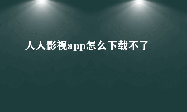 人人影视app怎么下载不了
