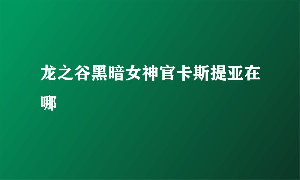 龙之谷黑暗女神官卡斯提亚在哪