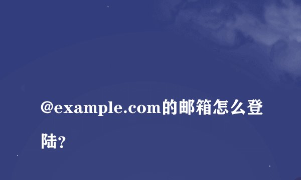 
@example.com的邮箱怎么登陆？

