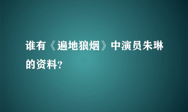谁有《遍地狼烟》中演员朱琳的资料？
