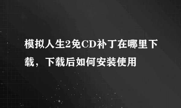 模拟人生2免CD补丁在哪里下载，下载后如何安装使用