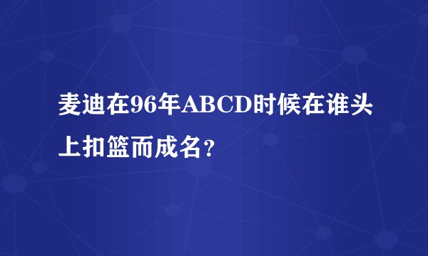 麦迪在96年ABCD时候在谁头上扣篮而成名？