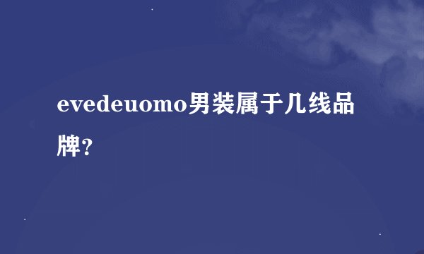 evedeuomo男装属于几线品牌？