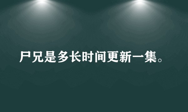 尸兄是多长时间更新一集。