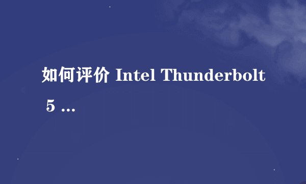 如何评价 Intel Thunderbolt 5 雷电5 接口?